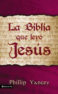 La Biblia Que Leyó Jesús = The Bible Jesus Read by Philip Yancey