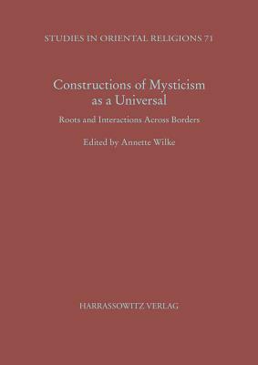 Constructions of Mysticism as a Universal: Roots and Interactions Across Borders by 