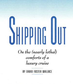 Shipping Out: On the (Nearly Lethal) Comforts of a Luxury Cruise by David Foster Wallace