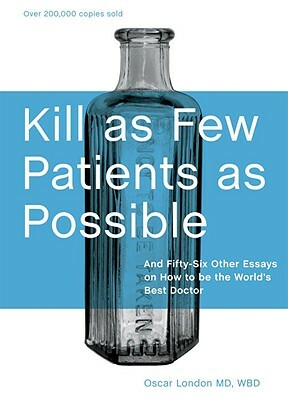 Kill as Few Patients as Possible: And Fifty-Six Other Essays on How to Be the World's Best Doctor by Oscar London