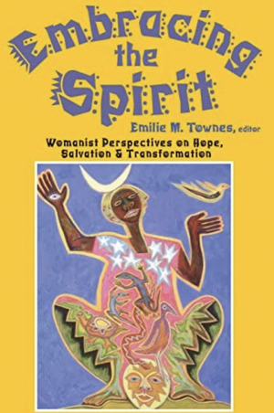 Embracing the Spirit: Womanist Perspectives on Hope, Salvation, and Transformation by Emilie M. Townes