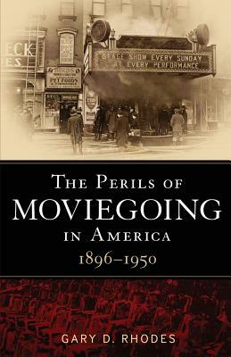 The Perils of Moviegoing in America: 1896-1950 by Gary D. Rhodes