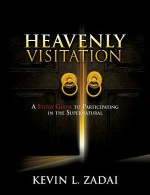 Heavenly Visitation: A Study Guide to Participating in the Supernatural by Kevin L. Zadai