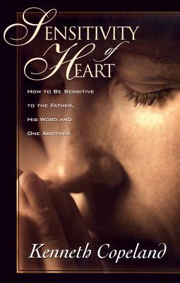 Sensitivity of Heart: How to Be Sensitive to the Father, His Word and One Another by Kenneth Copeland