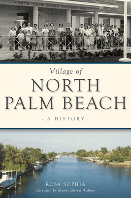 Village of North Palm Beach: A History by Rosa Sophia