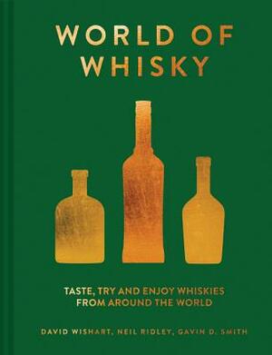 World of Whisky: Taste, Try and Enjoy Whiskies from Around the World by Neil Ridley, David Wishart, Gavin D. Smith