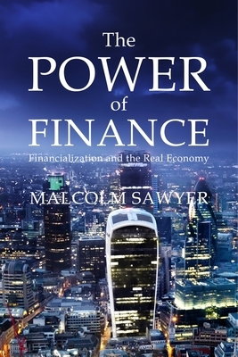 The Power of Finance: Financialization and the Real Economy by Malcolm Sawyer