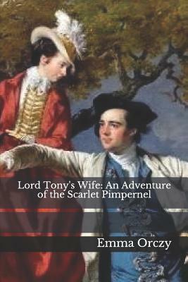 Lord Tony's Wife: An Adventure of the Scarlet Pimpernel by Emma Orczy