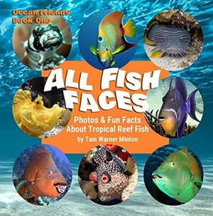 ALL FISH FACES: Photos and Fun Facts about Tropical Reef Fish (Ocean Friends Book 1) by Tam Warner Minton