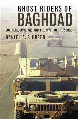 Ghost Riders of Baghdad: Soldiers, Civilians, and the Myth of the Surge by Daniel A. Sjursen