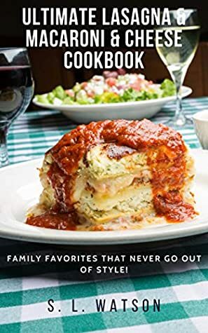 Ultimate Lasagna & Macaroni & Cheese Cookbook: Family Favorites That Never Go Out Of Style! (Southern Cooking Recipes Book 79) by S.L. Watson