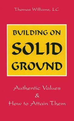Building on Solid Ground: Authentic Values and How to Attain Them by Thomas D. Williams