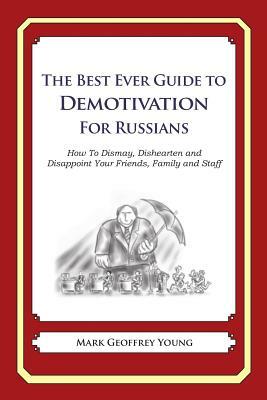 The Best Ever Guide to Demotivation for Russians: How To Dismay, Dishearten and Disappoint Your Friends, Family and Staff by Mark Geoffrey Young