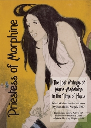 Priestess of Morphine: The Lost Writings of Marie-Madeleine in the Time of Nazis by Eric A. Bye, Ronald K. Siegel, Marie Madeleine