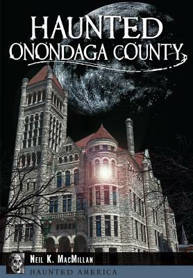 Haunted Onondaga County by Neil K. MacMillan