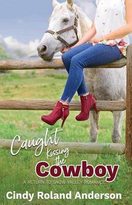 Caught Kissing the Cowboy: A Return to Snow Valley Romance by Cindy Roland Anderson