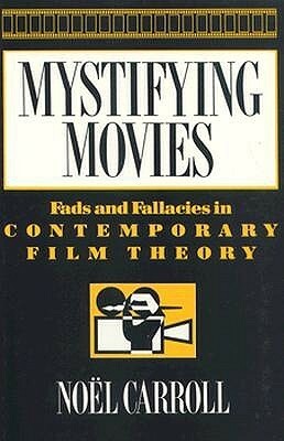 Mystifying Movies: Fads & Fallacies In Contemporary Film Theory by Noël Carroll