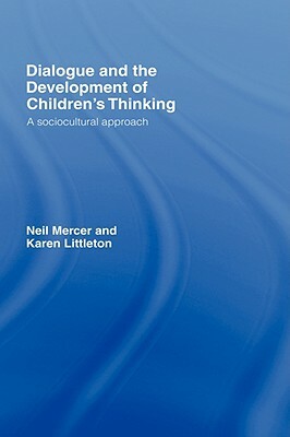 Dialogue and the Development of Children's Thinking: A Sociocultural Approach by Karen Littleton, Neil Mercer