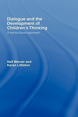 Dialogue and the Development of Children's Thinking: A Sociocultural Approach by Neil Mercer, Karen Littleton