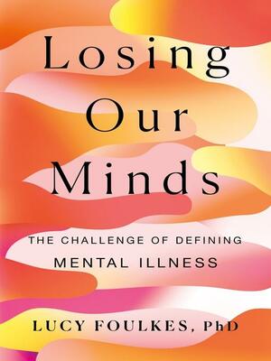 Losing Our Minds: The Challenge of Defining Mental Illness by Lucy Foulkes