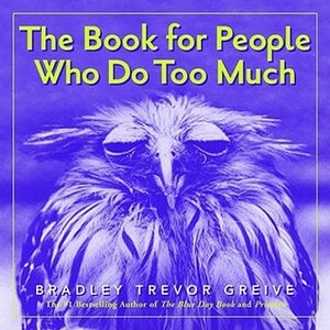 The Book for People Who Do Too Much by Bradley Trevor Greive
