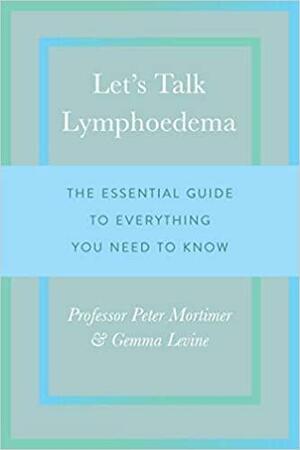 Let's Talk Lymphoedema: The Essential Guide to Everything You Need to Know by Peter Mortimer, Gemma Levine