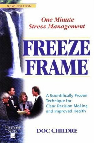 Freeze-Frame: One Minute Stress Management: A Scientifically Proven Technique for Clear Decision Making and Improved Health by Doc Childre, Bruce Cryer