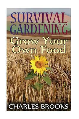 Survival Gardening: Grow Your Own Food: (Off-Grid Living, Self-Sustainable Living) by Charles Brooks