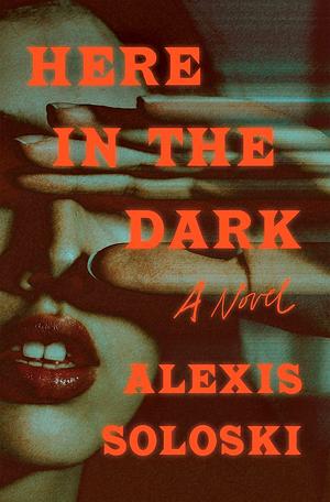 Here in the Dark by Alexis Soloski