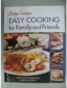 Betty Crocker's Easy Cooking For Family And Friends: More Than 350 Delicious Recipes For Every Occasion, From Casual To Special by Betty Crocker