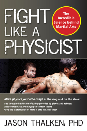 Fight Like a Physicist: The Incredible Science Behind Martial Arts by Jason Thalken