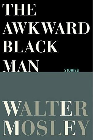 The Awkward Black Man: Stories by Walter Mosley
