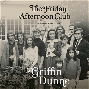 The Friday Afternoon Club: A Family Memoir by Griffin Dunne