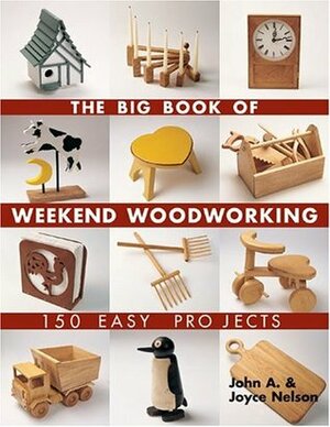The Big Book of Weekend Woodworking: 150 Easy Projects by John A. Nelson, Joyce Nelson