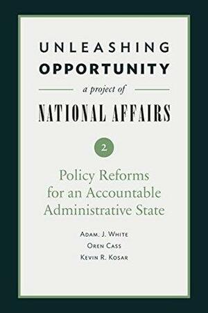 Unleashing Opportunity: Policy Reforms for an Accountable Administrative State by Oren Cass, Yuval Levin, Emily MacLean, Adam J. White, Kevin R. Kosar