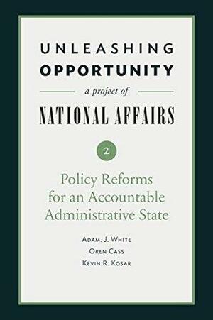 Unleashing Opportunity: Policy Reforms for an Accountable Administrative State by Oren Cass, Yuval Levin, Emily MacLean, Adam J. White, Kevin R. Kosar
