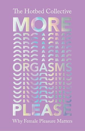 More Orgasms Please: Why Female Pleasure Matters by The Hotbed Collective