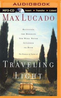 Traveling Light: Releasing the Burdens You Were Never Intended to Bear by Max Lucado