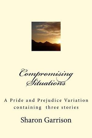 Compromising Situations: A Pride and Prejudice Variation of Three Stories by Sharon Garrison