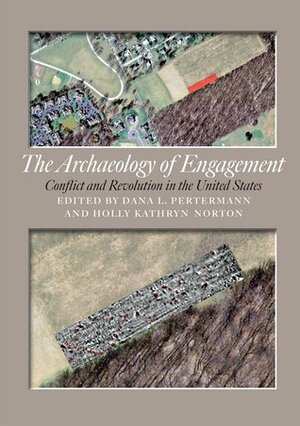 The Archaeology of Engagement: Conflict and Revolution in the United States by William Rutter, Holly Kathryn Norton, Mark E. Everett, Michael Strutt, Douglas D. Scott, Timothy S. de Smet, Bruce Dickson, Peter E. Price, Douglas G. Mangum, G. Michael Pratt, Lawrence E. Babits, Dana Lee Pertermann, Roger Moore, Matthew A. Kalos