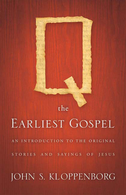 Q, the Earliest Gospel: An Introduction to the Original Stories and Sayings of Jesus by John S. Kloppenborg