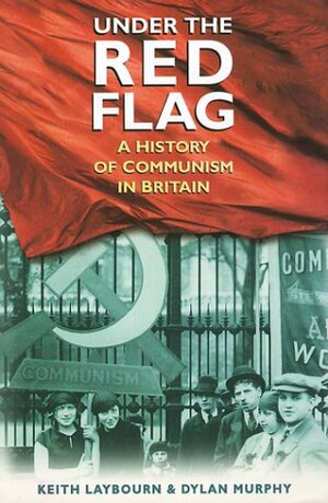 Under the Red Flag: A History of Communism in Britain by Keith Laybourn