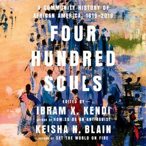 Four Hundred Souls: A Community History of African America, 1619-2019 by Ibram X. Kendi