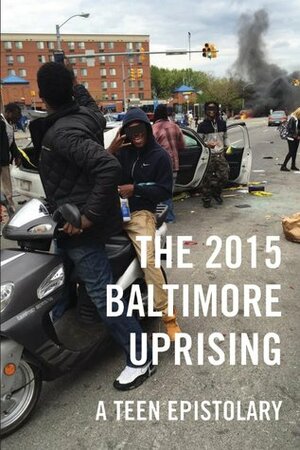 The 2015 Baltimore Uprising: A Teen Epistolary by Various