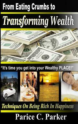 From Eating Crumbs to Transforming Wealth by Parice C. Parker