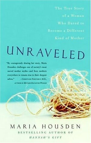 Unraveled: The True Story of a Woman Who Dared to Become a Different Kind of Mother by Maria Housden