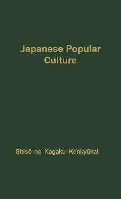Japanese Popular Culture: Studies in Mass Communication and Cultural Change Made at the Institute of Science of Thought, Japan by Unknown, Shis O No Kagaku Kenky Ukai, Shiso
