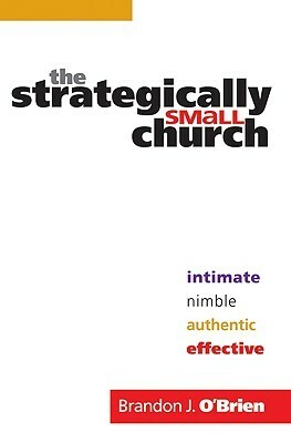 The Strategically Small Church: Intimate, Nimble, Authentic, and Effective by Brandon J. O'Brien