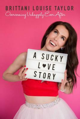A Sucky Love Story: Overcoming Unhappily Ever After by Brittani Louise Taylor