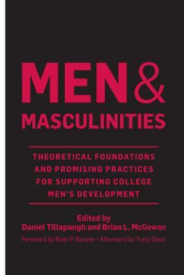 Men and Masculinities: Theoretical Foundations and Promising Practices for Supporting College Men's Development by Brian L McGowan, Tracy Davis, Daniel Tillapaugh, Ryan P Barone